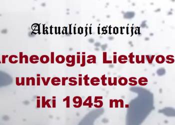 „Aktualioji istorija“: Archeologija Lietuvos universitetuose iki 1945 m.