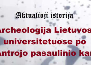„Aktualioji istorija“: Archeologija Lietuvos universitetuose po Antrojo pasaulinio karo